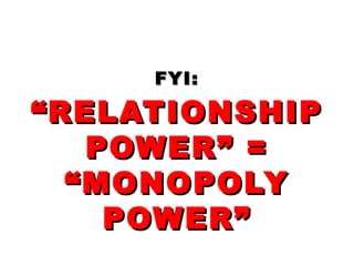 FYI:FYI:
“RELATIONSHIP“RELATIONSHIP
POWER” =POWER” =
“MONOPOLY“MONOPOLY
POWER”POWER”
 