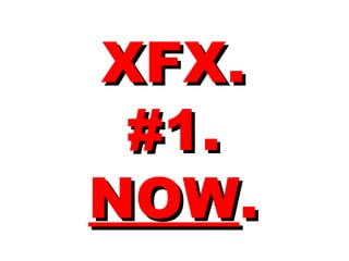 XFX.XFX.
#1.#1.
NOWNOW..
 