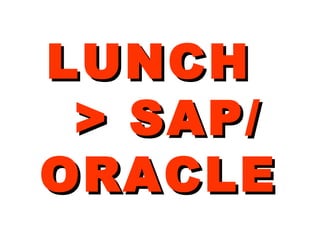 LUNCHLUNCH
> SAP/> SAP/
ORACLEORACLE
 