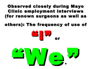Observed closely during MayoObserved closely during Mayo
Clinic employment interviewsClinic employment interviews
(for renown surgeons as well as(for renown surgeons as well as
others): The frequency of use ofothers): The frequency of use of
“I”“I” oror
“We“We.. ””
 