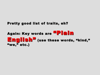 Pretty good list of traits, eh?Pretty good list of traits, eh?
Again: Key words areAgain: Key words are “Plain“Plain
English”English” (use these words, “kind,”(use these words, “kind,”
“we,” etc.)“we,” etc.)
 