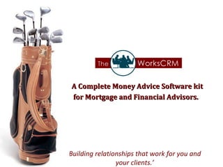 A Complete Money Advice Software kit  for Mortgage and Financial Advisors. ‘ Building relationships that work for you and  your clients.’ 