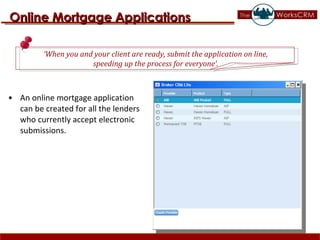 An online mortgage application can be created for all the lenders who currently accept electronic submissions.  Online Mortgage Applications ‘ When you and your client are ready, submit the application on line,  speeding up the process for everyone’.  