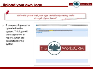 A company logo can be uploaded to the system. This logo will then appear on all reports which are generated by the system  Upload your own Logo ‘ Tailor the system with your logo, immediately adding to the  strength of your brand’. 