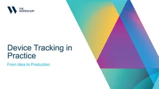 Device Tracking in
Practice
From Idea to Production
 