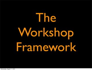 The
                             Workshop
                             Framework
Wednesday, August 11, 2010
 