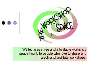 We let hassle free and affordable workshop
space hourly to people who love to share and
teach and facilitate workshops.
 