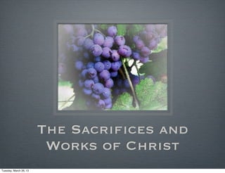 The Sacrifices and
                         Works of Christ
Tuesday, March 26, 13
 
