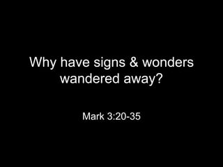 Why have signs & wonders
    wandered away?

       Mark 3:20-35
 