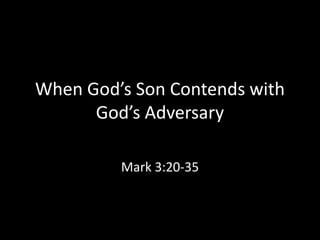 When God’s Son Contends with
God’s Adversary
Mark 3:20-35
 