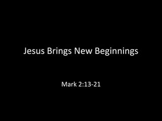 Jesus Brings New Beginnings


        Mark 2:13-21
 