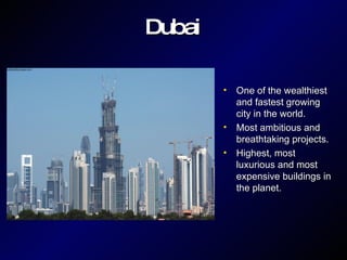 Dubai One of the wealthiest and fastest growing city in the world. Most ambitious and breathtaking projects. Highest, most luxurious and most expensive buildings in the planet. 