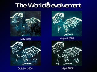 The World’s evolvement May 2005 August 2006 October 2006 April 2007 
