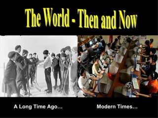 The World - Then and Now A Long Time Ago… Modern Times… 