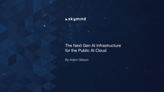 The Next Gen AI Infrastructure
for the Public AI Cloud
By Adam Gibson
 
