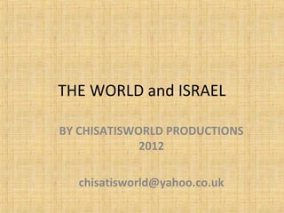 THE WORLD and ISRAEL

BY CHISATISWORLD PRODUCTIONS
             2012

  chisatisworld@yahoo.co.uk
 