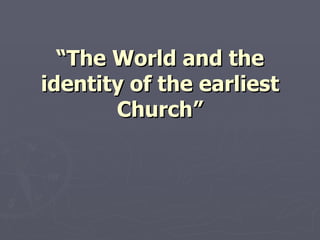 “ The World and the identity of the earliest Church” 