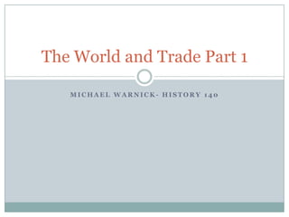 Michael Warnick- History 140 The World and Trade Part 1 
