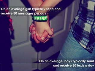 On an average girls typically send and receive 80 messages per day On an average, boys typically send and receive 30 texts a day