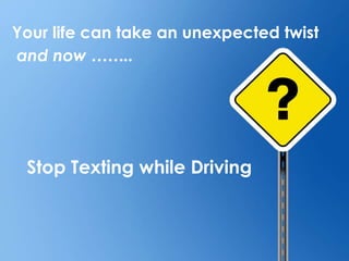 Your life can take an unexpected twistand now ……..Stop Texting while Driving