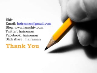 ShivEmail: hairaman@gmail.comBlog: www.iamshiv.comTwitter: hairamanFacebook: hairamanSlideshare : hairamanThank You