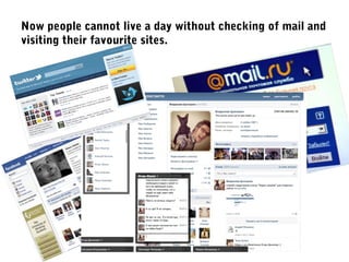 Now people cannot live a day without checking of mail and
visiting their favourite sites.
 