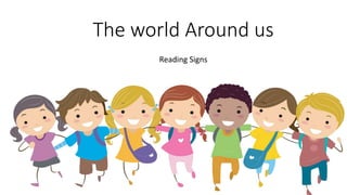 The world Around us
Reading Signs
 
