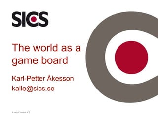 A part of Swedish ICT The world as a game board Karl-Petter Åkesson kalle@sics.se 