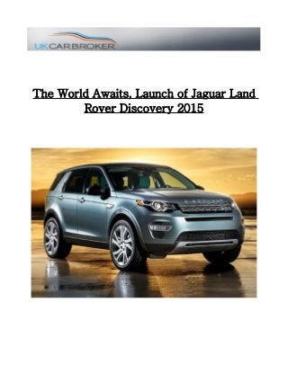 The World Awaits, Launch of Jaguar Land 
Rover Discovery 2015 
 