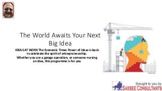 The World Awaits Your Next
Big Idea
IDEAS AT WORK The Economic Times Power of Ideas is back
to celebrate the spirit of entrepreneurship.
Whether you are a garage operation, or someone nursing
an idea, this programme is for you
 
