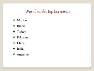 World bank’s top borrowers
 Mexico
 Brazil
 Turkey
 Pakistan
 China
 India
 Argentina
 