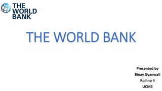 THE WORLD BANK
Presented by
Binay Gyanwali
Roll no 4
UCMS
 