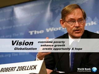 Vision        overcome poverty
                enhance growth
Globalization    create opportunity & hope




                                       World Bank
                                       A World Free of Poverty
 