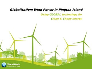 Globalization: Wind Power in Pingtan Island
                          Using GLOBAL technology for
                                Clean & Cheap energy




World Bank
A World Free of Poverty
 