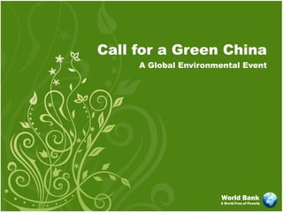 Call for a Green China
     A Global Environmental Event




                      World Bank
                      A World Free of Poverty
 