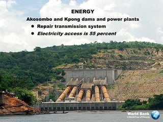 ENERGY
Akosombo and Kpong dams and power plants
  Repair transmission system
  Electricity access is 55 percent




                                      World Bank
                                      A World Free of Poverty
 