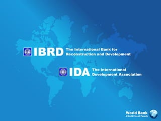 IBRD   The International Bank for
       Reconstruction and Development




        IDA        The International
                   Development Association




                                  World Bank
                                  A World Free of Poverty
 