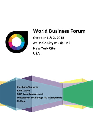 World Business Forum
October 1 & 2, 2013
At Radio City Music Hall
New York City
USA

Khushboo Singhania
R040112002
MBA Event Management
University of Technology and Management
Shillong

 