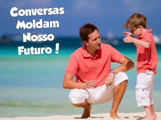 Conversas
 Moldam
  Nosso
 Futuro!
 