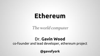 Ethereum
The world computer
Dr. Gavin Wood
co-founder and lead developer, ethereum project
@gavofyork
 