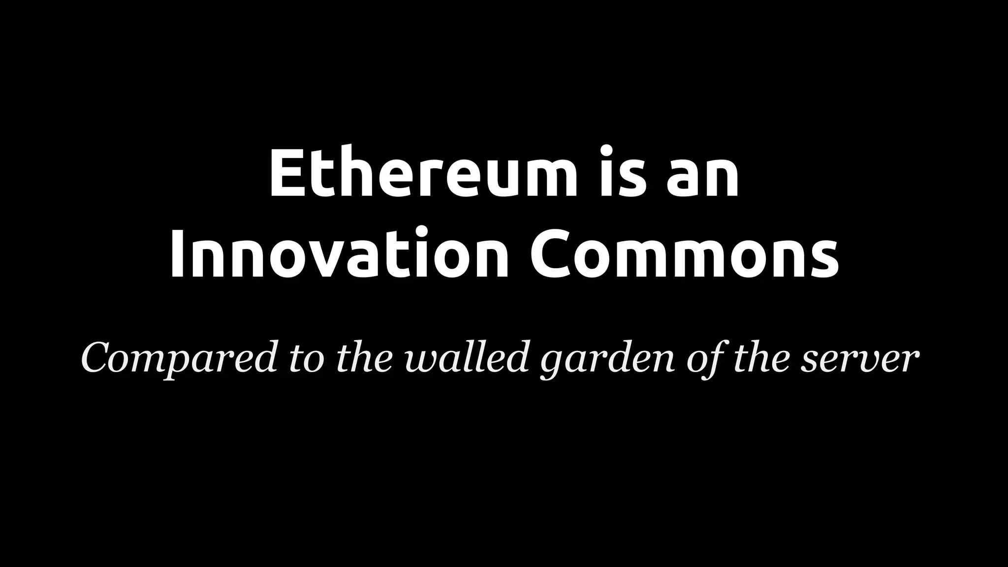 Compared to the walled garden of the server
Ethereum is an
Innovation Commons
 