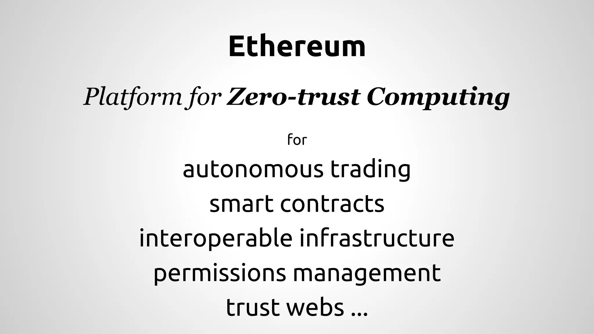 Ethereum
Platform for Zero-trust Computing
for
autonomous trading
smart contracts
interoperable infrastructure
permissions management
trust webs ...
 
