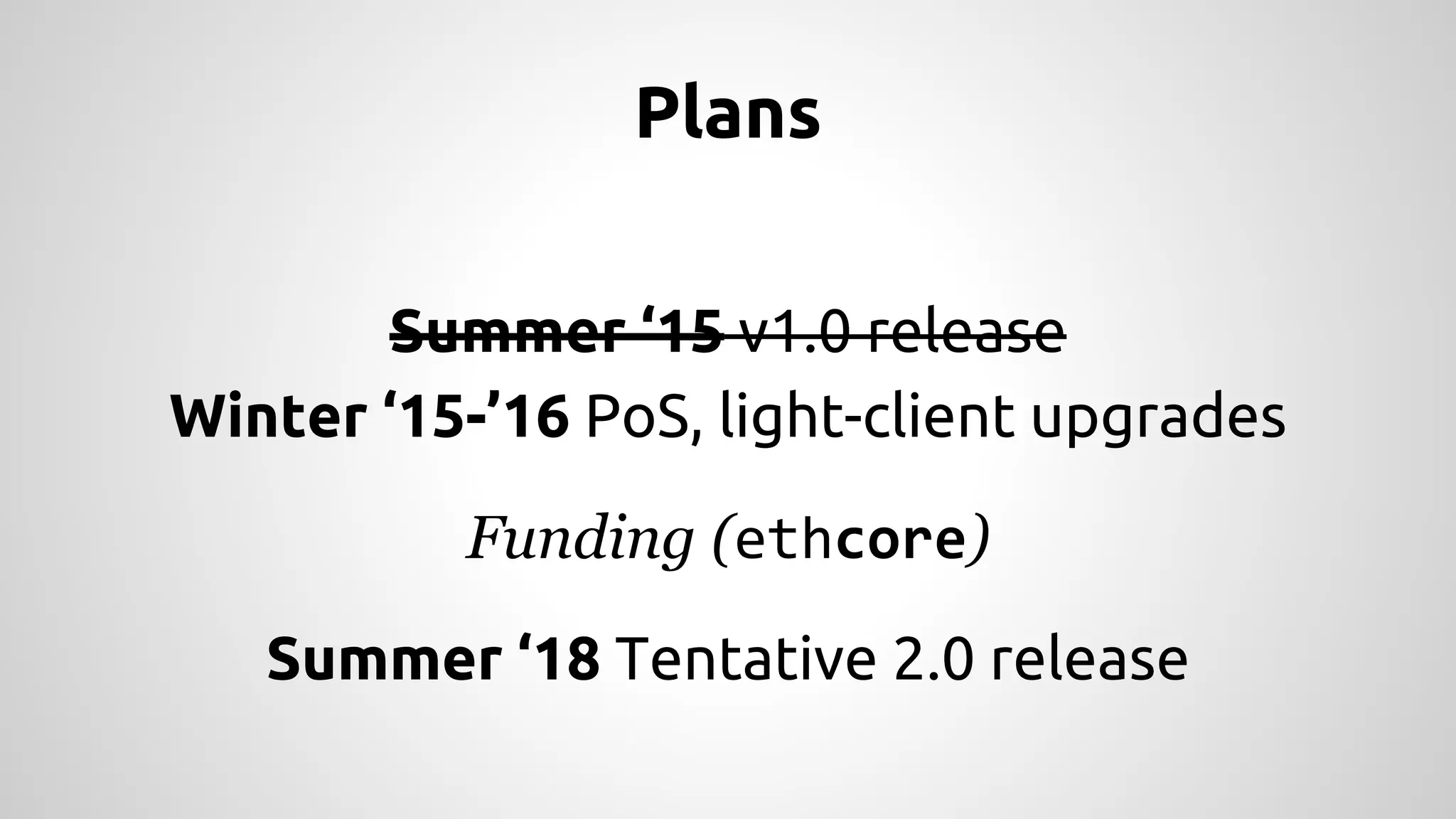 Plans
Summer ‘15 v1.0 release
Winter ‘15-’16 PoS, light-client upgrades
Funding (ethcore)
Summer ‘18 Tentative 2.0 release
 