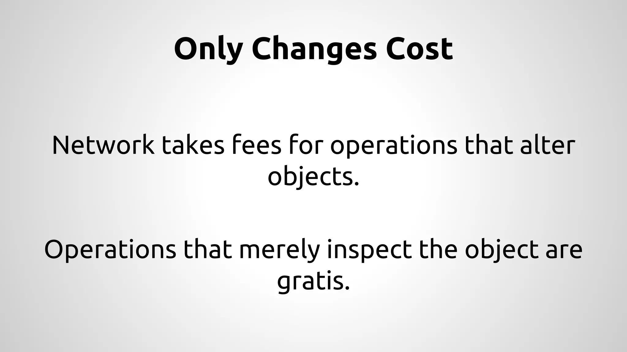 Only Changes Cost
Network takes fees for operations that alter
objects.
Operations that merely inspect the object are
gratis.
 