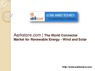 Aarkstore.com | The World Connector
Market for Renewable Energy - Wind and Solar




                             http://www.aarkstore.com/
 
