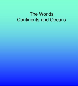 The Worlds
Continents and Oceans
 