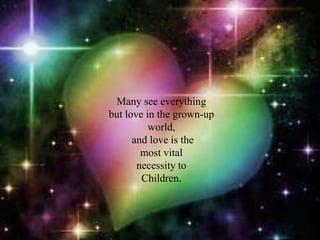 Many see everything but love in the grown-up world, and love is themost vital necessity toChildren.