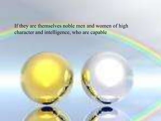 If they are themselves noble men and women of high character and intelligence, who are capable  