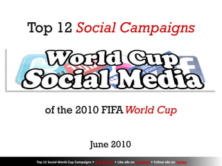 Top 12 Social Campaigns




      of the 2010 FIFA World Cup


                                  June 2010
 Top 12 Social World Cup Campaigns  Activ8Social  Like a8s on Facebook  Follow a8s on Twitter
 