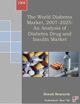 The World Diabetes
Market, 2007-2025:
An Analysis of
Diabetes Drug and
Insulin Market
2009
Renub Research
Published: Mar’ 09
 